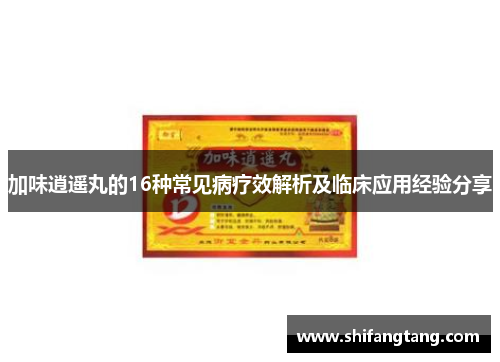 加味逍遥丸的16种常见病疗效解析及临床应用经验分享