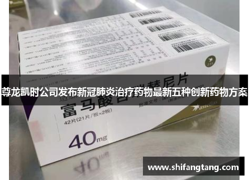 尊龙凯时公司发布新冠肺炎治疗药物最新五种创新药物方案