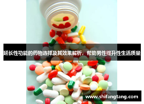 延长性功能的药物选择及其效果解析，帮助男性提升性生活质量